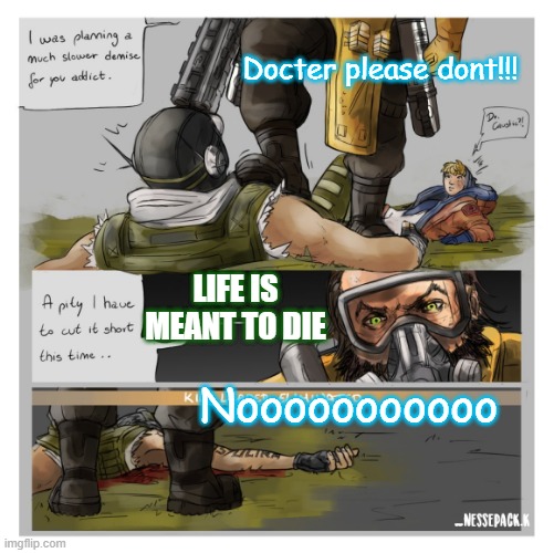 Caustic is mean | Docter please dont!!! LIFE IS MEANT TO DIE; Nooooooooooo | image tagged in sad,part1,apex,wattson,octane,caustic | made w/ Imgflip meme maker