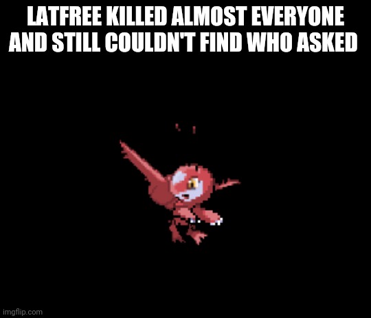 new template lets go | LATFREE KILLED ALMOST EVERYONE AND STILL COULDN'T FIND WHO ASKED | image tagged in latfree | made w/ Imgflip meme maker