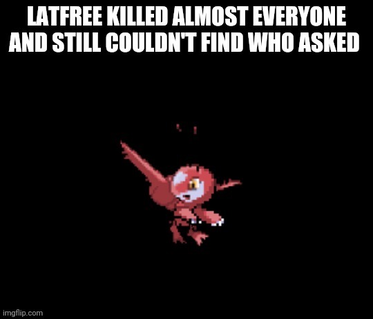 Latfree who asked | image tagged in latfree who asked | made w/ Imgflip meme maker