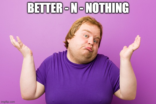 BETTER - N - NOTHING | made w/ Imgflip meme maker