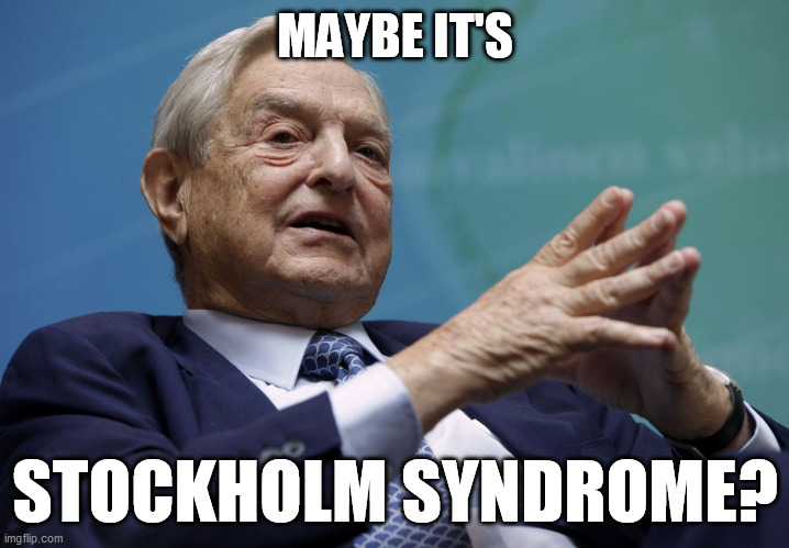 George Soros | MAYBE IT'S STOCKHOLM SYNDROME? | image tagged in george soros | made w/ Imgflip meme maker