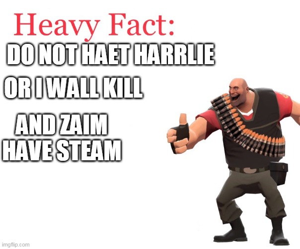 Heavy Fact | OR I WALL KILL; DO NOT HAET HARRLIE; AND ZAIM HAVE STEAM | image tagged in heavy fact | made w/ Imgflip meme maker