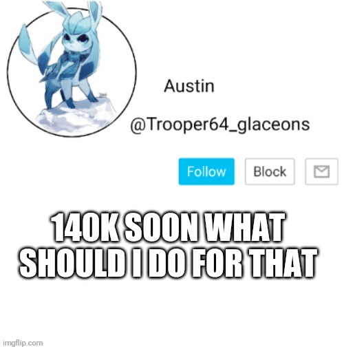 Glaceon announcement | 140K SOON WHAT SHOULD I DO FOR THAT | image tagged in glaceon announcement | made w/ Imgflip meme maker