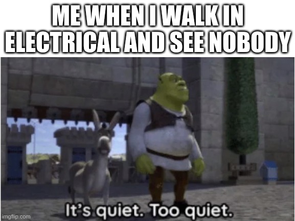 ME WHEN I WALK IN ELECTRICAL AND SEE NOBODY | made w/ Imgflip meme maker