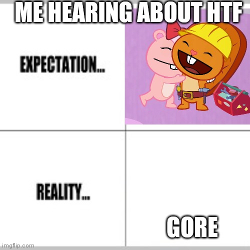 Yee | ME HEARING ABOUT HTF; GORE | image tagged in expectation vs reality | made w/ Imgflip meme maker
