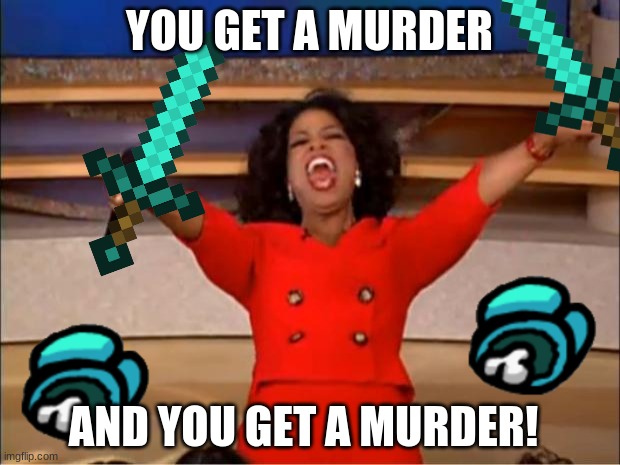 of course you do | YOU GET A MURDER; AND YOU GET A MURDER! | image tagged in memes,oprah you get a | made w/ Imgflip meme maker