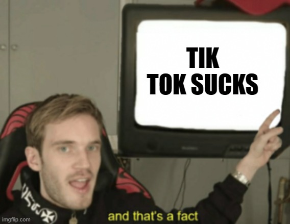 what can i say exept yes | TIK TOK SUCKS | image tagged in and that's a fact | made w/ Imgflip meme maker