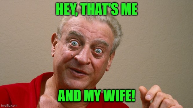 Rodney Dangerfield | HEY, THAT'S ME AND MY WIFE! | image tagged in rodney dangerfield | made w/ Imgflip meme maker