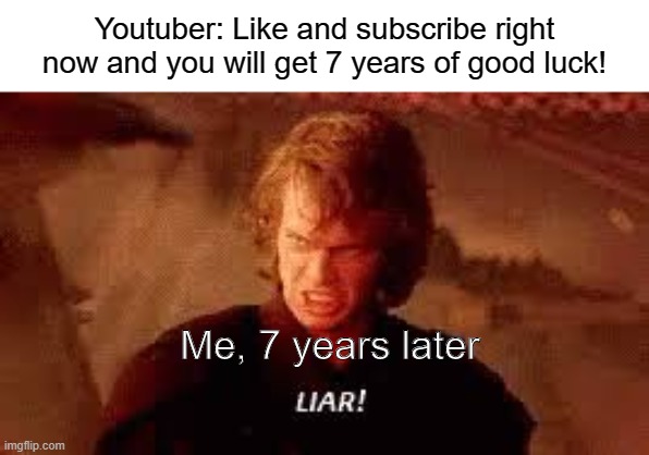 The truth tho | Youtuber: Like and subscribe right now and you will get 7 years of good luck! Me, 7 years later | image tagged in anakin liar | made w/ Imgflip meme maker
