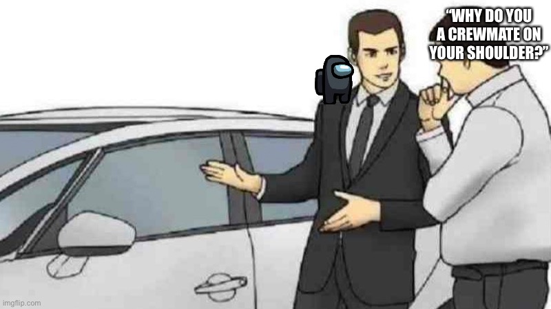Bad Among Us meme | “WHY DO YOU A CREWMATE ON YOUR SHOULDER?” | image tagged in memes,car salesman slaps roof of car,among us | made w/ Imgflip meme maker