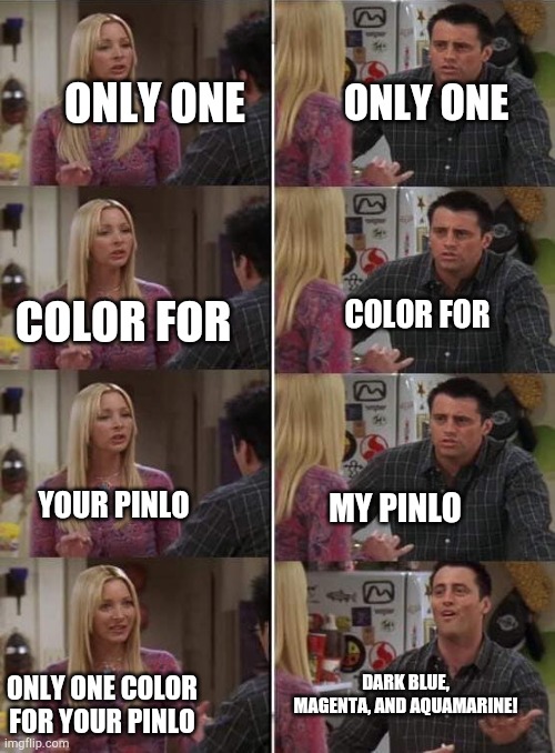 Every single person on my custom image | ONLY ONE; ONLY ONE; COLOR FOR; COLOR FOR; YOUR PINLO; MY PINLO; DARK BLUE, MAGENTA, AND AQUAMARINE! ONLY ONE COLOR FOR YOUR PINLO | image tagged in lol this is a joke,but seriously staaaahp | made w/ Imgflip meme maker