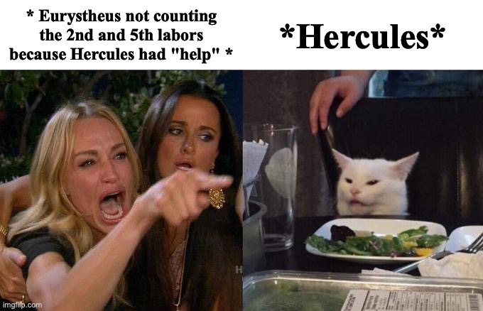 Woman Yelling At Cat | * Eurystheus not counting the 2nd and 5th labors because Hercules had "help" *; *Hercules* | image tagged in memes,woman yelling at cat | made w/ Imgflip meme maker