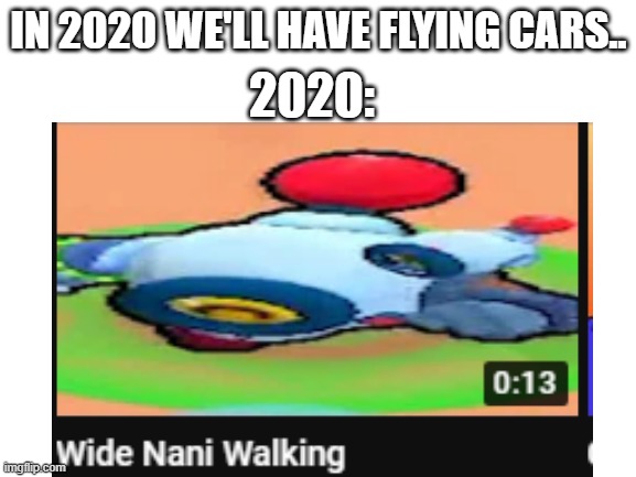 why was this in my recommended? apparently watched too much brawl stars... | 2020:; IN 2020 WE'LL HAVE FLYING CARS.. | made w/ Imgflip meme maker