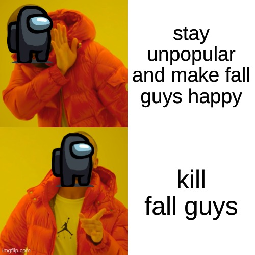 among us meme | stay unpopular and make fall guys happy; kill fall guys | image tagged in memes,drake hotline bling | made w/ Imgflip meme maker