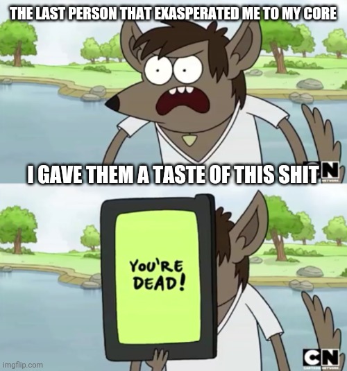 You Wanna See My Phone | THE LAST PERSON THAT EXASPERATED ME TO MY CORE; I GAVE THEM A TASTE OF THIS SHIT | image tagged in you wanna see my phone,memes,regular show,savage memes | made w/ Imgflip meme maker