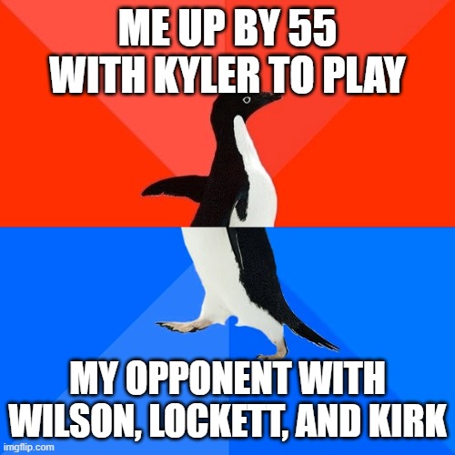 Socially Awesome Awkward Penguin Meme | ME UP BY 55 WITH KYLER TO PLAY; MY OPPONENT WITH WILSON, LOCKETT, AND KIRK | image tagged in memes,socially awesome awkward penguin,shittyff | made w/ Imgflip meme maker