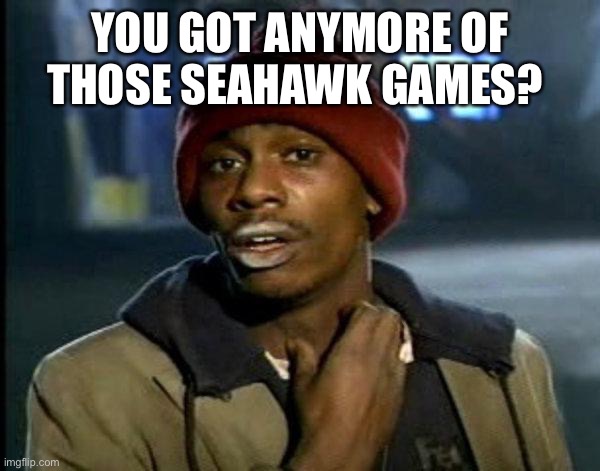 dave chappelle | YOU GOT ANYMORE OF THOSE SEAHAWK GAMES? | image tagged in dave chappelle | made w/ Imgflip meme maker