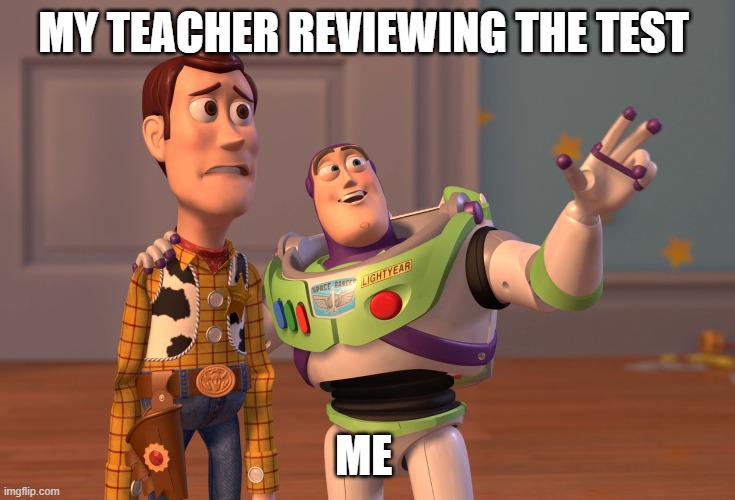 X, X Everywhere Meme | MY TEACHER REVIEWING THE TEST; ME | image tagged in memes,x x everywhere | made w/ Imgflip meme maker