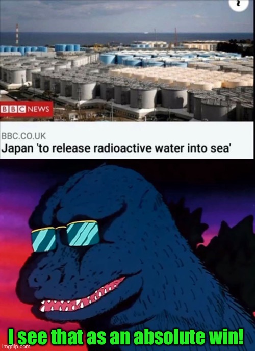 Japanese: Aw sh!t, here we go again. | I see that as an absolute win! | image tagged in cash money godzilla,radiation,memes,funny | made w/ Imgflip meme maker