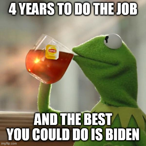 But That's None Of My Business Meme | 4 YEARS TO DO THE JOB; AND THE BEST YOU COULD DO IS BIDEN | image tagged in memes,but that's none of my business,kermit the frog | made w/ Imgflip meme maker