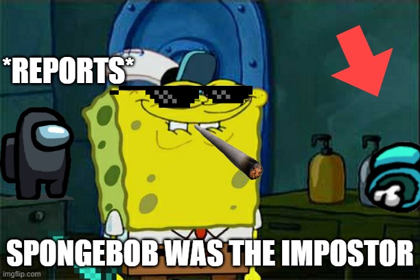 SpongeBob the killer | *REPORTS*; SPONGEBOB WAS THE IMPOSTOR | image tagged in memes,don't you squidward | made w/ Imgflip meme maker