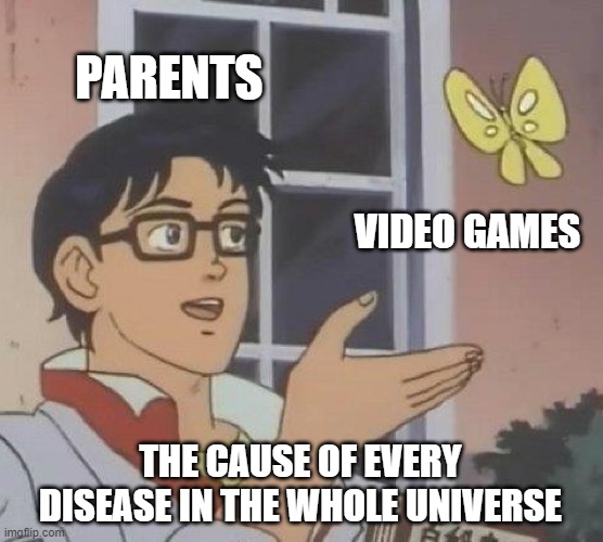 i hate parents :/ | PARENTS; VIDEO GAMES; THE CAUSE OF EVERY DISEASE IN THE WHOLE UNIVERSE | image tagged in memes,is this a pigeon,funny,funny memes | made w/ Imgflip meme maker