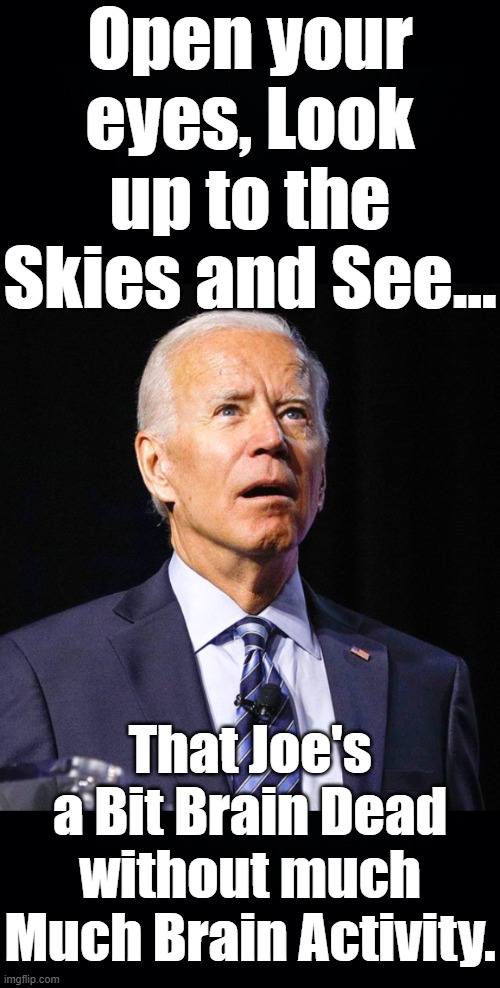 The Lights aren't on, Joe's not Home. His Brain is Dying it's not his own. His Brain Is Fading without a Trace. | Open your eyes, Look up to the Skies and See... That Joe's a Bit Brain Dead without much Much Brain Activity. | image tagged in joe biden,bohemian rhapsody,twisted lyrics | made w/ Imgflip meme maker