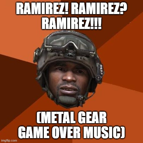 Ramirez, Do Evrything! | RAMIREZ! RAMIREZ?
RAMIREZ!!! (METAL GEAR GAME OVER MUSIC) | image tagged in ramirez do evrything,mw2 | made w/ Imgflip meme maker