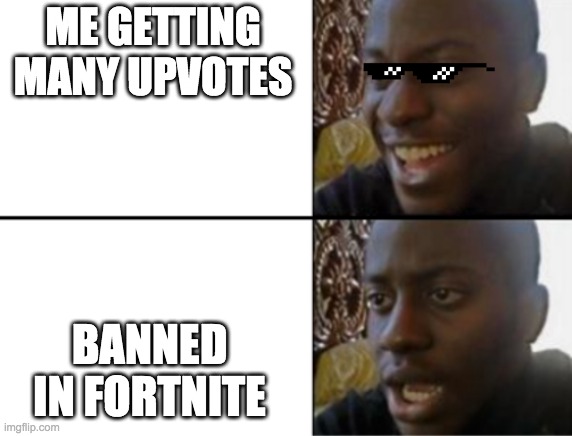 Happy sad | ME GETTING MANY UPVOTES; BANNED IN FORTNITE | image tagged in oh yeah oh no | made w/ Imgflip meme maker