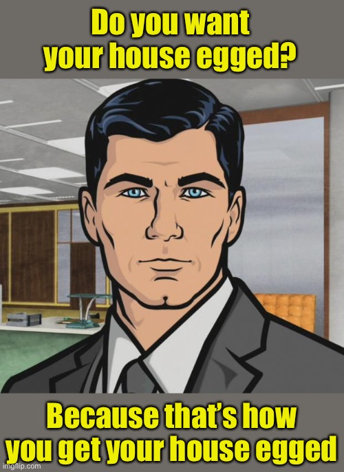 Archer Meme | Do you want your house egged? Because that’s how you get your house egged | image tagged in memes,archer | made w/ Imgflip meme maker