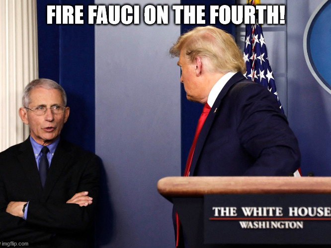FIRE FAUCI ON THE 4TH! | FIRE FAUCI ON THE FOURTH! | image tagged in trump and fauci | made w/ Imgflip meme maker