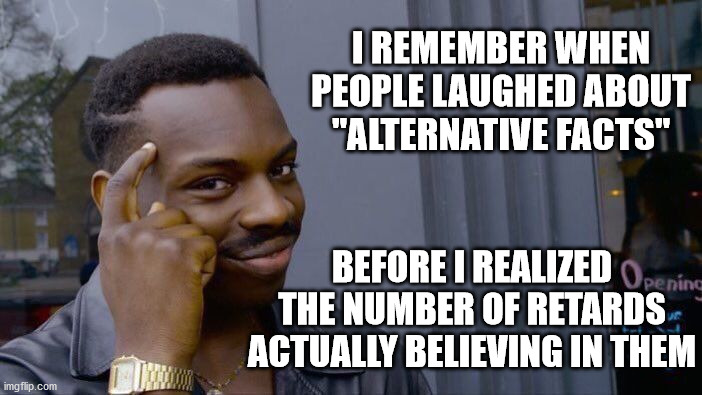 Roll Safe Think About It Meme | I REMEMBER WHEN PEOPLE LAUGHED ABOUT "ALTERNATIVE FACTS" BEFORE I REALIZED THE NUMBER OF RETARDS ACTUALLY BELIEVING IN THEM | image tagged in memes,roll safe think about it | made w/ Imgflip meme maker