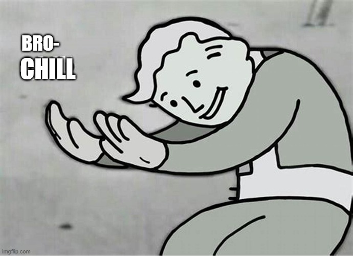 Just chill bro- | BRO-; CHILL | image tagged in chill,fallout hold up,hold up | made w/ Imgflip meme maker