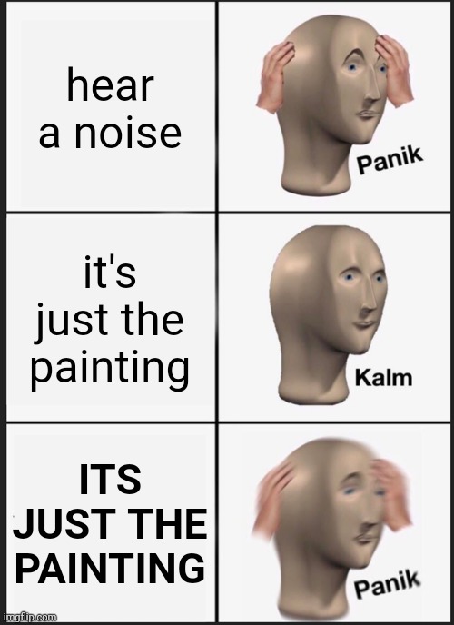Panik Kalm Panik Meme | hear a noise; it's just the painting; ITS JUST THE PAINTING | image tagged in memes,panik kalm panik | made w/ Imgflip meme maker