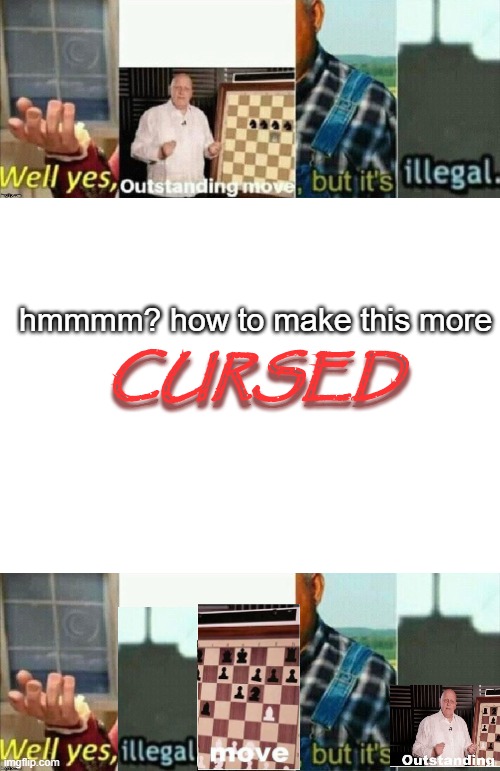well yes, illegal move but it's outstanding. | CURSED; hmmmm? how to make this more; CURSED | image tagged in blank white template,well yes outstanding move but it's illegal | made w/ Imgflip meme maker