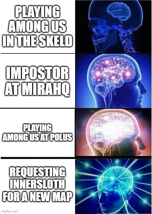 Expanding Brain Meme | PLAYING AMONG US IN THE SKELD; IMPOSTOR AT MIRAHQ; PLAYING AMONG US AT POLUS; REQUESTING INNERSLOTH FOR A NEW MAP | image tagged in memes,expanding brain | made w/ Imgflip meme maker