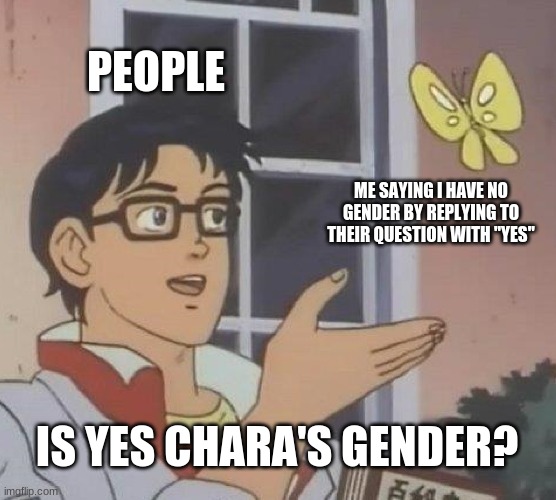 Is This A Pigeon Meme | PEOPLE; ME SAYING I HAVE NO GENDER BY REPLYING TO THEIR QUESTION WITH "YES"; IS YES CHARA'S GENDER? | image tagged in memes,is this a pigeon | made w/ Imgflip meme maker