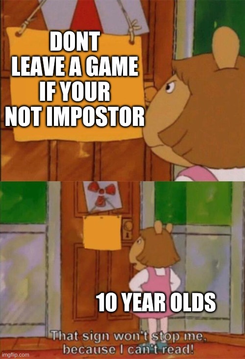 DW Sign Won't Stop Me Because I Can't Read | DONT LEAVE A GAME IF YOUR NOT IMPOSTOR; 10 YEAR OLDS | image tagged in dw sign won't stop me because i can't read | made w/ Imgflip meme maker