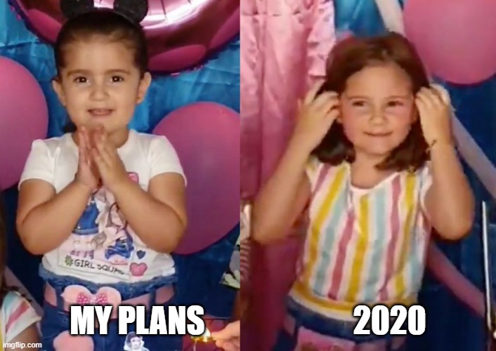 my plans 2020 | MY PLANS                        2020 | image tagged in funny memes,2020 | made w/ Imgflip meme maker