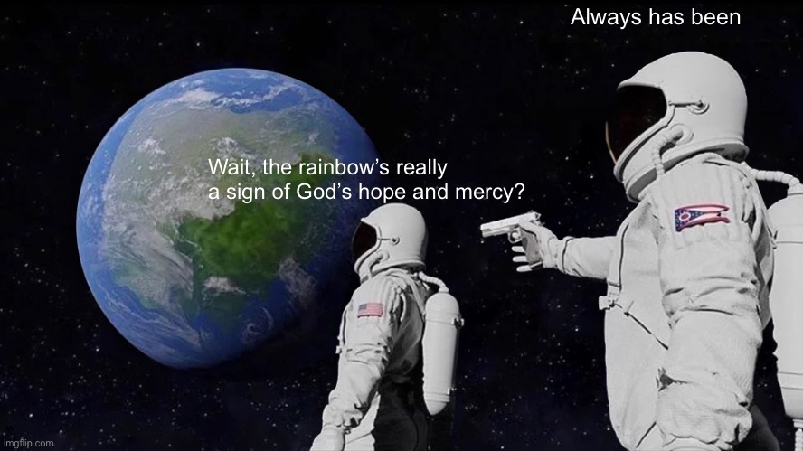 Genesis 9 8:17 for those who would like to check it out... | Always has been; Wait, the rainbow’s really a sign of God’s hope and mercy? | image tagged in memes,always has been,rainbow,bible verse,genesis,truth | made w/ Imgflip meme maker