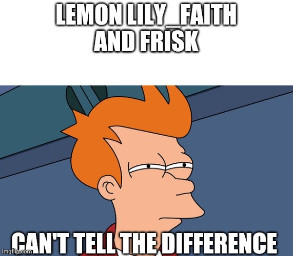 Can't tell if | LEMON LILY_FAITH AND FRISK CAN'T TELL THE DIFFERENCE | image tagged in can't tell if | made w/ Imgflip meme maker
