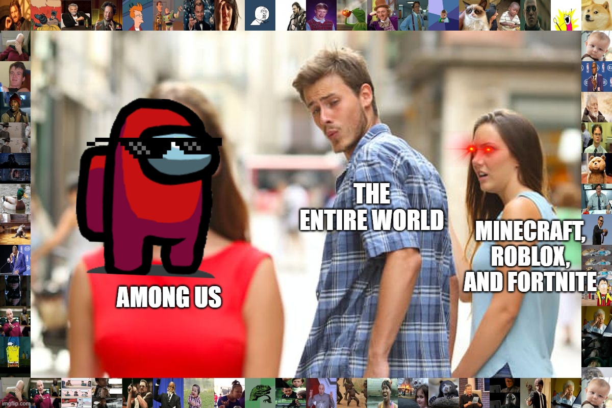 Distracted Boyfriend | THE ENTIRE WORLD; MINECRAFT, ROBLOX, AND FORTNITE; AMONG US | image tagged in memes,distracted boyfriend | made w/ Imgflip meme maker