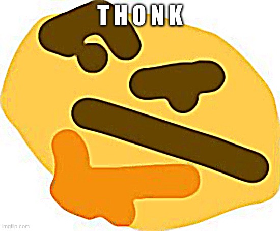 Thonk | T H O N K | image tagged in thonk | made w/ Imgflip meme maker