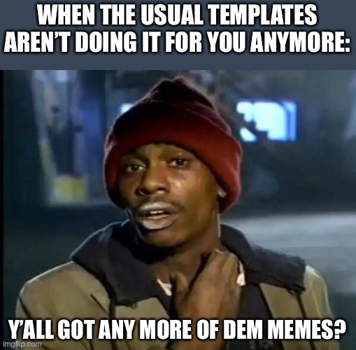 Yes? No? | WHEN THE USUAL TEMPLATES AREN’T DOING IT FOR YOU ANYMORE:; Y’ALL GOT ANY MORE OF DEM MEMES? | image tagged in memes,y'all got any more of that,dave chappelle,drugs,meme addict,funny | made w/ Imgflip meme maker