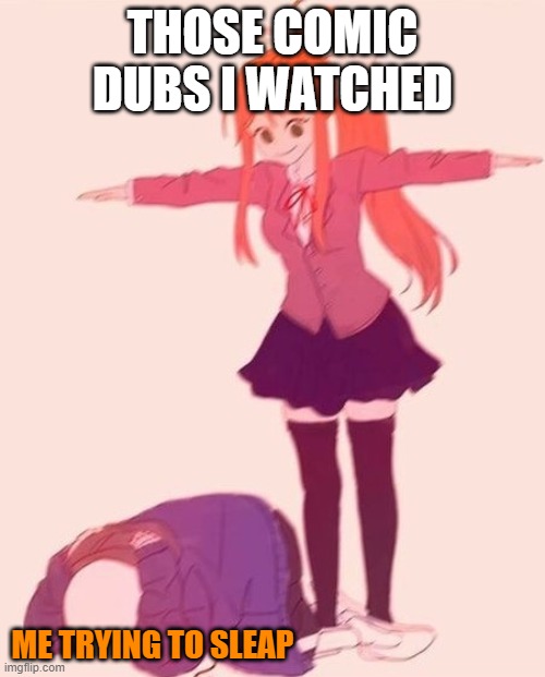 Me trying to sleep after watching comics | THOSE COMIC DUBS I WATCHED; ME TRYING TO SLEAP | image tagged in tposemonika,undertale | made w/ Imgflip meme maker