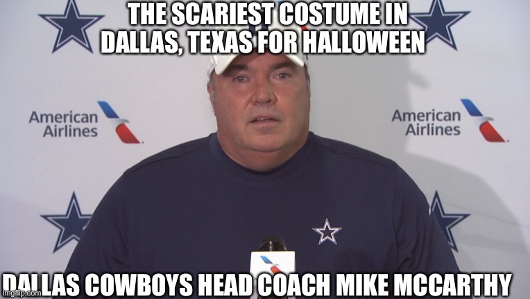 The scariest costume in Dallas, Texas for Halloween 2020 | THE SCARIEST COSTUME IN DALLAS, TEXAS FOR HALLOWEEN; DALLAS COWBOYS HEAD COACH MIKE MCCARTHY | image tagged in nfl memes,dallas cowboys | made w/ Imgflip meme maker