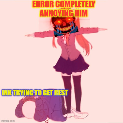 Ink trying to sleep | ERROR COMPLETELY ANNOYING HIM; INK TRYING TO GET REST | image tagged in monika t-posing on sans | made w/ Imgflip meme maker