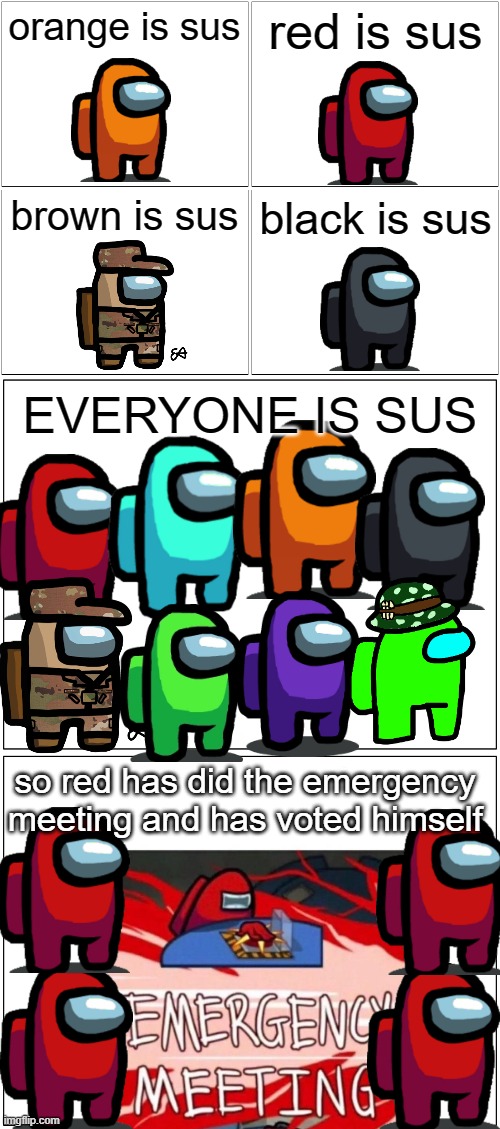 i think i'm taking the "sus" joke too far | orange is sus; red is sus; brown is sus; black is sus; EVERYONE IS SUS; so red has did the emergency meeting and has voted himself | image tagged in memes,blank comic panel 2x2,blank comic panel 1x2,among us,sus | made w/ Imgflip meme maker