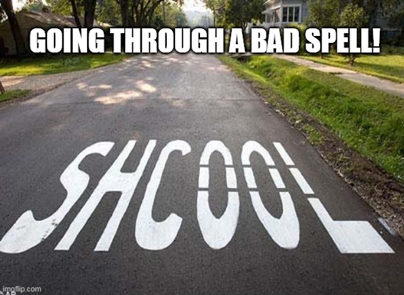 GOING THROUGH A BAD SPELL! | image tagged in spelling | made w/ Imgflip meme maker