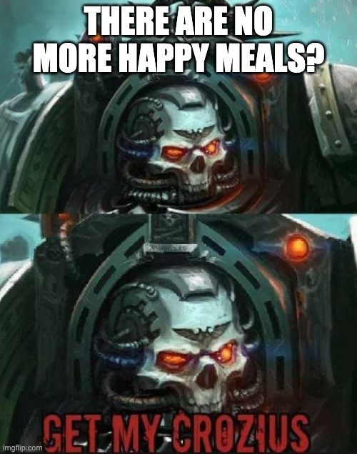 Warhammer | THERE ARE NO MORE HAPPY MEALS? | image tagged in warhammer | made w/ Imgflip meme maker